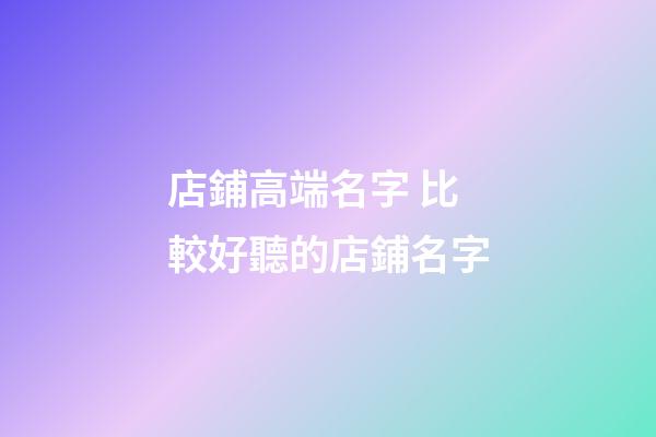 店鋪高端名字 比較好聽的店鋪名字